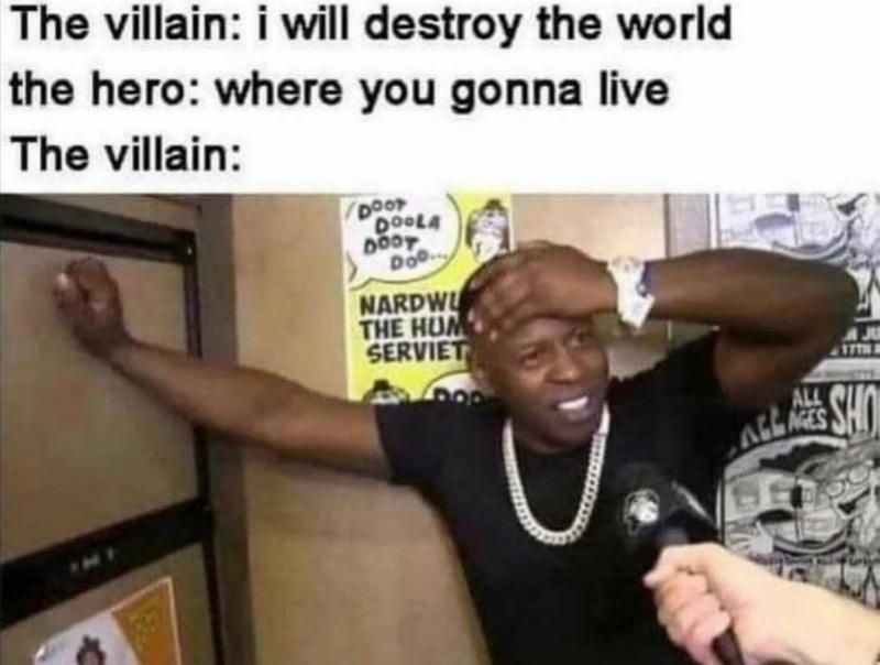 The villain i will destroy the world the hero where you gonna live The villain