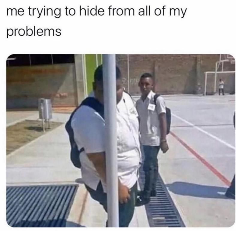 me trying to hide from all of my problems