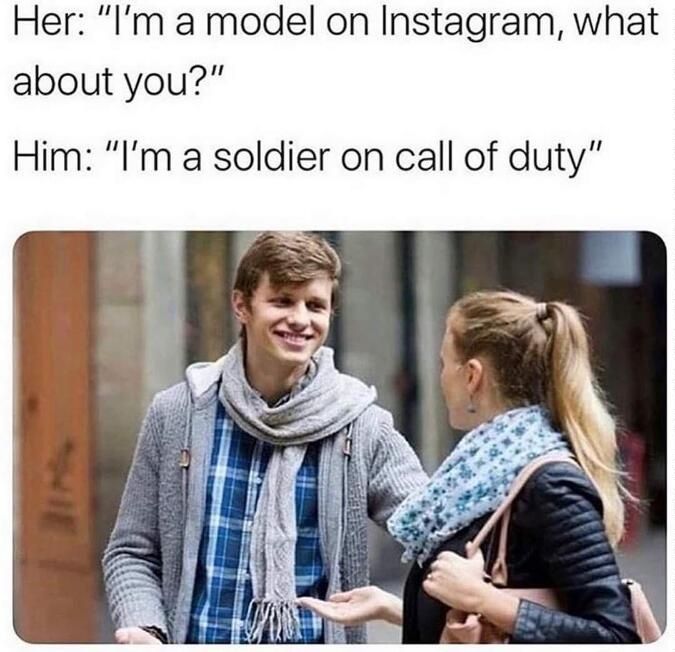 Her Im a model on Instagram what about you n Him Im a soldier on call of duty