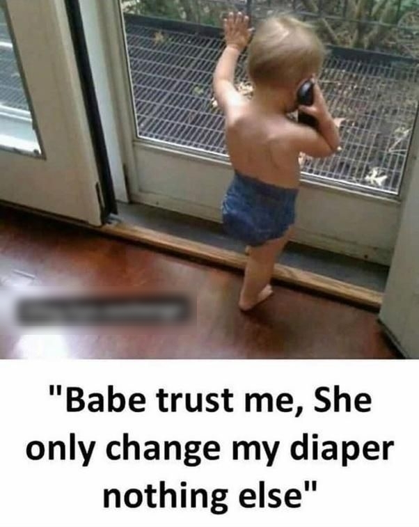 Babe trust me She only change my diaper nothing else