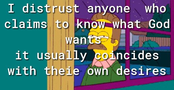 I distrlist anyone who claimsfol knoW what God wantssl it usuaily Epncieg with theiiow desires