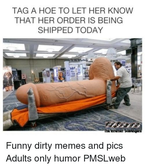 TAG A HOE TO LET HER KNOW THAT HER ORDER IS BEING SHIPPED TODAY VLD Funny dirty memes and pics Adults only humor PMSLweb