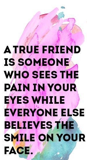 4 ATRUE FRIEND IS SOMEONE _ WHO SEES THE PAIN IN YOUR EYES WHILE EVERYONE ELSE BELIEVES T