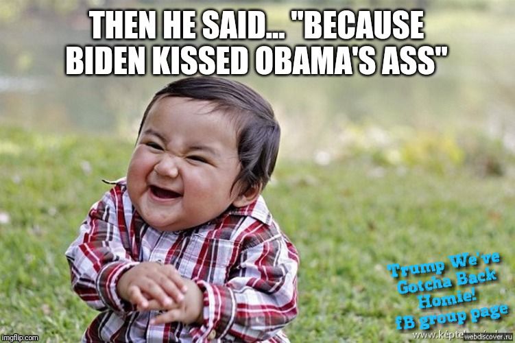 THEN HE SAIDBECAUSE BIDEN KISSED OBAMAS ASS