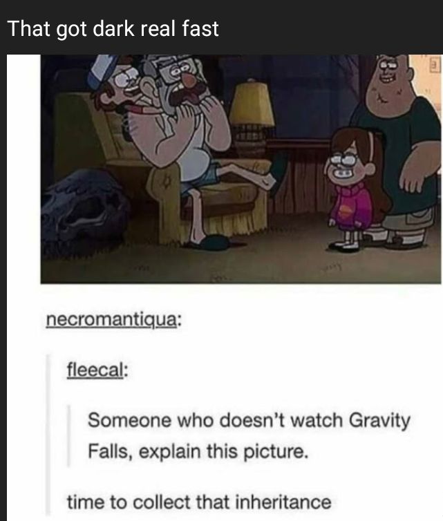 That got dark real fast necromantiqua fleecal Someone who doesnt watch Gravity Falls explain this picture time to collect that inheritance