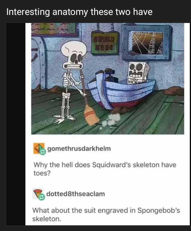 CIES TR E AN RN EI xbgomethrusdarkhelm Why the hell does Squidwards skeleton have toes dotedmhseaclam What about the suit engraved in Spongebobs skeleton