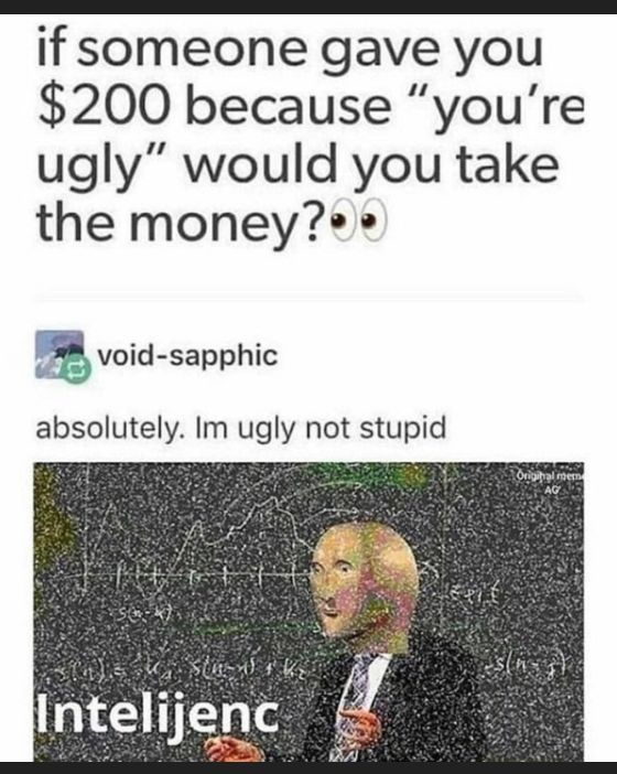 if someone gave you 200 because youre ugly would you take the money void sapphic absolutely Im ugly not stupid