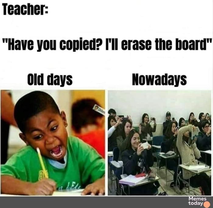 Teacher Have you copied Ill erase the hoard 0ld days Nowadays