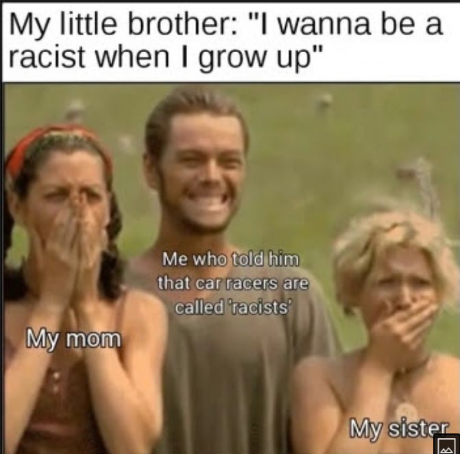 My little brother I wanna be a racist when grow up Rl 3 b Me whojtoldihim thatcarracers arch callediracists L My mem i 4 o WM SISIGE