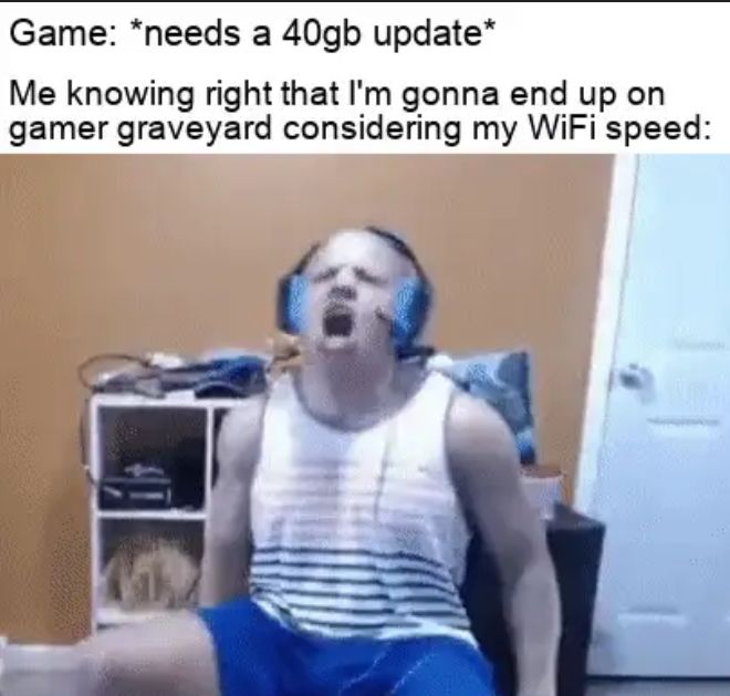 Game needs a 40gb update Me knowing right that Im gonna end up on gamer graveyard considering my WiFi speed