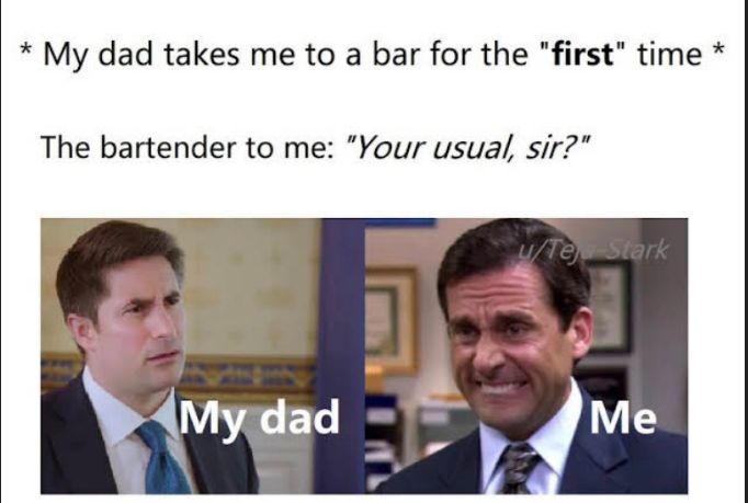 My dad takes me to a bar for the first time The bartender to me Your usual sir