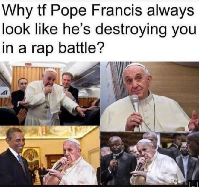 Why tf Pope Francis always look like hes destroying you in a rap battle