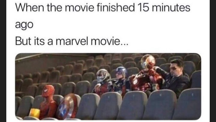 When the movie finished 15 minutes ago But its a marvel movie