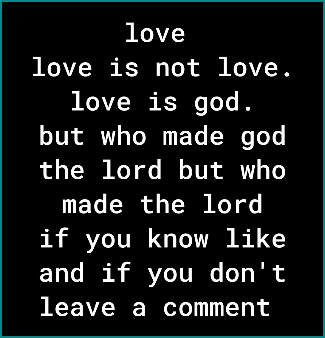 love IOAVZ T KT o i KoV 8 love is god oJUL R o T F To B Toe 1o 30 KoY ol I o TU R R oY ETe N o s T KoY oo i BERVZe TV q o A e and if you dont leave a comment