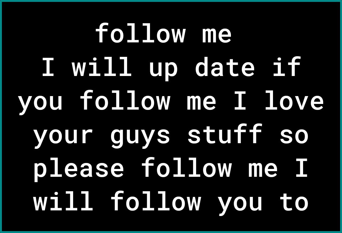 follow me I will up date if you follow me I love your guys stuff so please follow me I V0 B R o T B oY TR YZo TV I of o