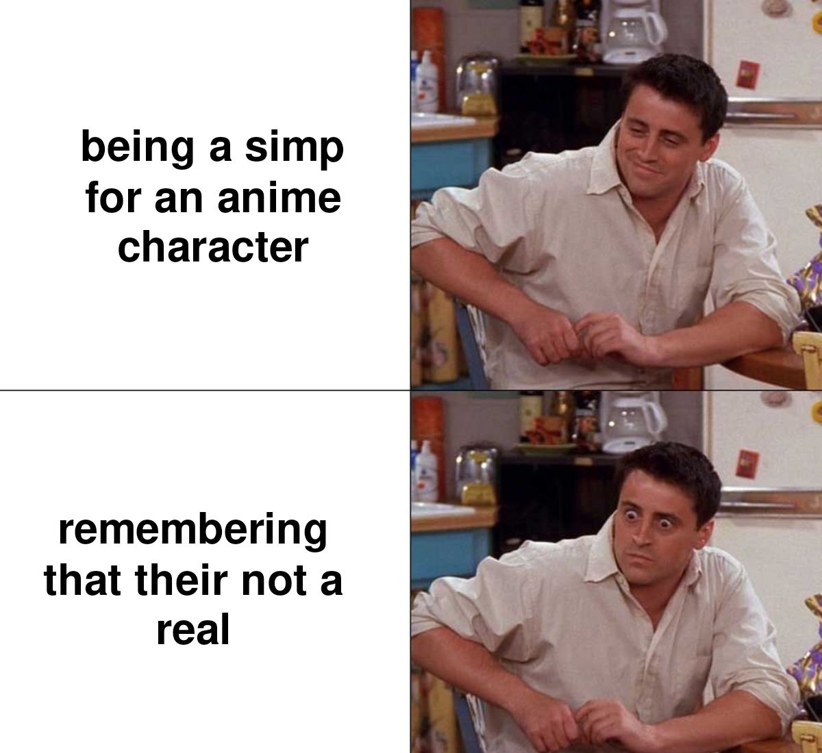 being a simp for an anime character remembering that their not a real