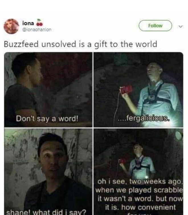 iona ee Buzzfeed unsolved is a gift to the world Dont say a word i oh i see twow CIELERTole when we played scrabble it wasnt a word but now it is how convenient shane what did i sav