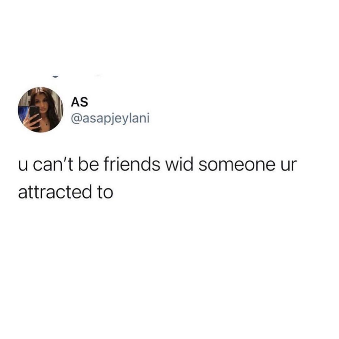AS asapjeylani u cant be friends wid someone ur attracted to