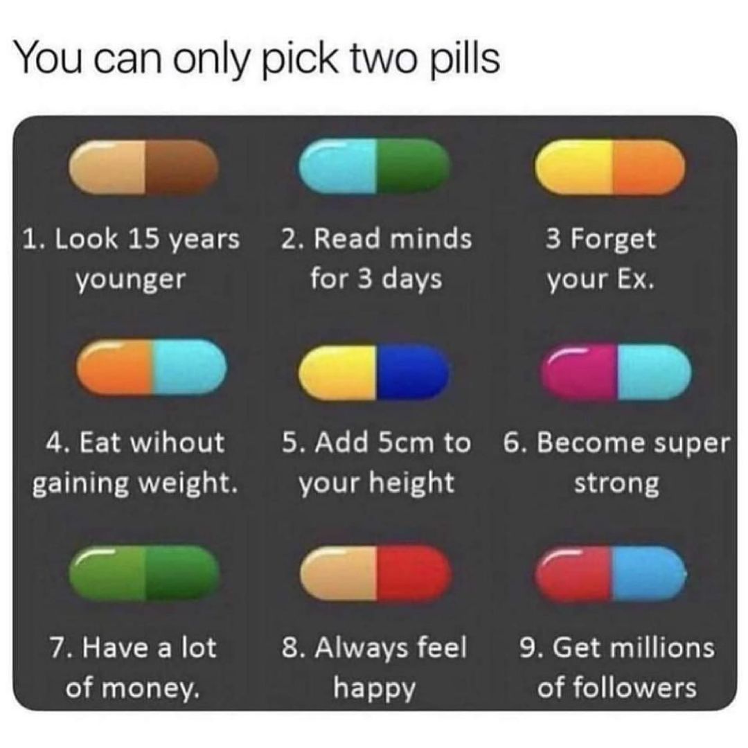 You can only pick two pills I WoTol RSV 1 S N s F Te g s HTaTe 5 3 Forget younger el g N EIVS your Ex ____EN B 4 Eat wihout ST Ye o BTl o o 18 o BN Y T Yolo Y o R U 11 g gaining weight your height strong 7 Have a lot 8 Always feel 9 Get millions of money happy of followers