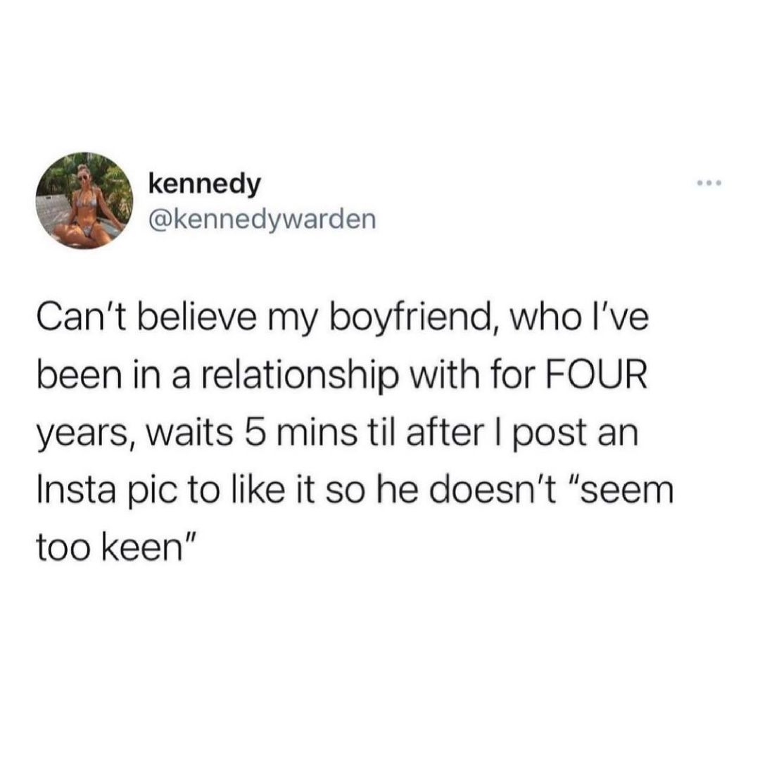kennedy kennedywarden Cant believe my boyfriend who Ive been in a relationship with for FOUR years waits 5 mins til after post an Insta pic to like it so he doesnt seem too keen