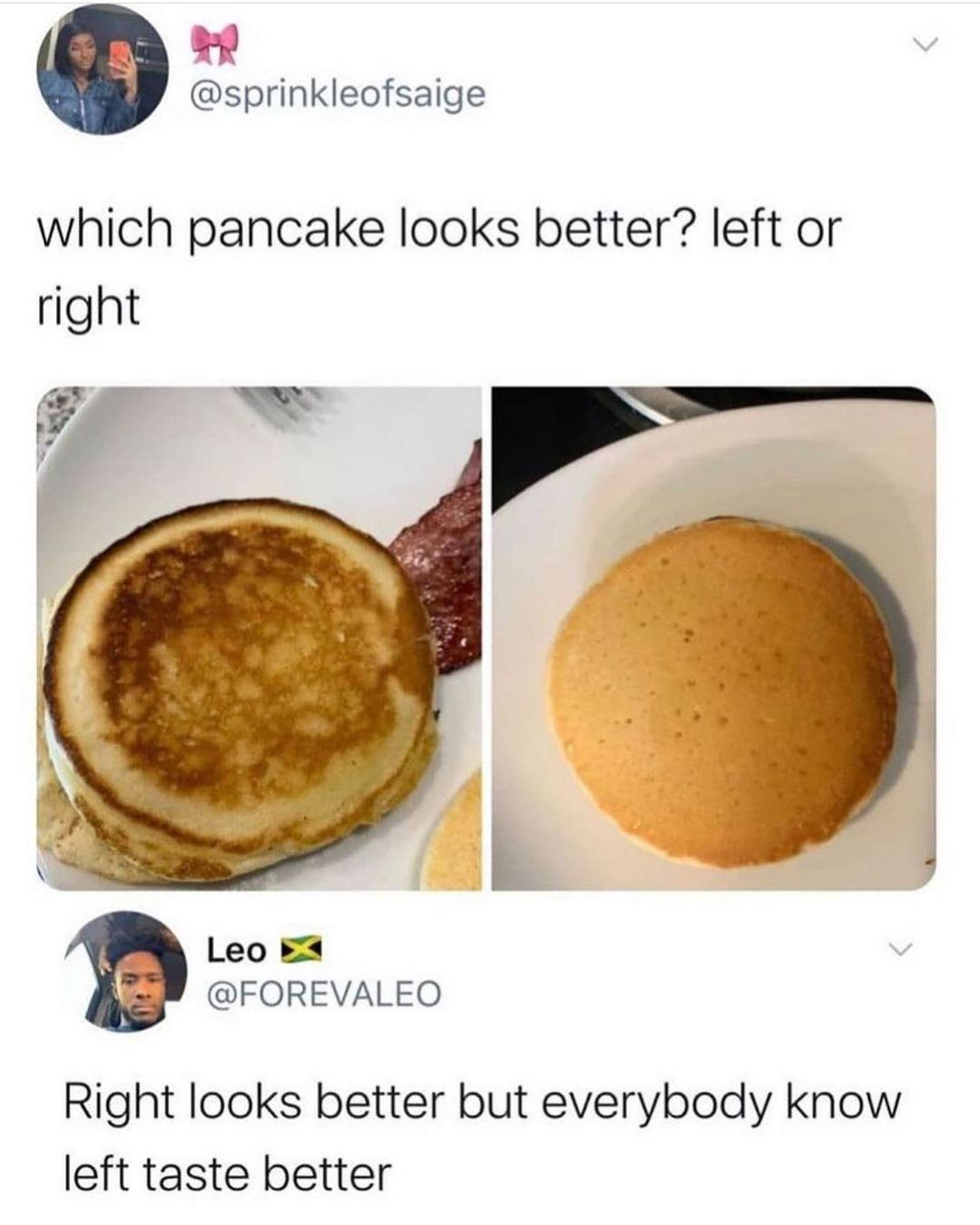 T v sprinkleofsaige which pancake looks better left or right 7 Leo EX FOREVALEO Right looks better but everybody know left taste better
