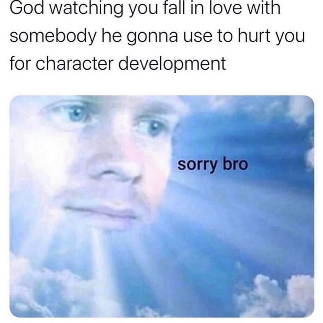 God watching you fall In love with somebody he gonna use to hurt you for character development sorry bro