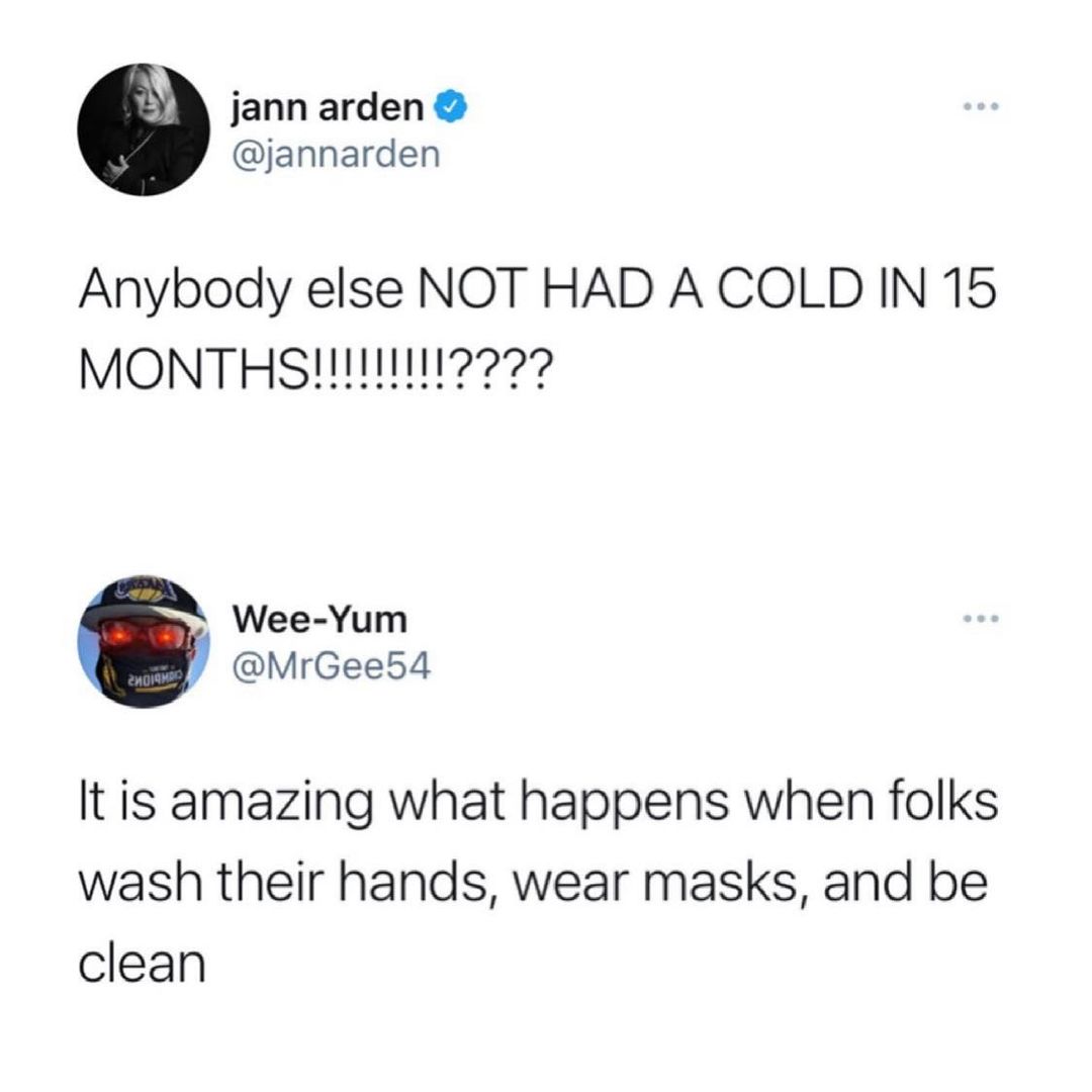 jann arden jannarden Anybody else NOT HAD A COLD IN 15 MONTHSHIITN Wee Yum MrGee54 It is amazing what happens when folks wash their hands wear masks and be clean