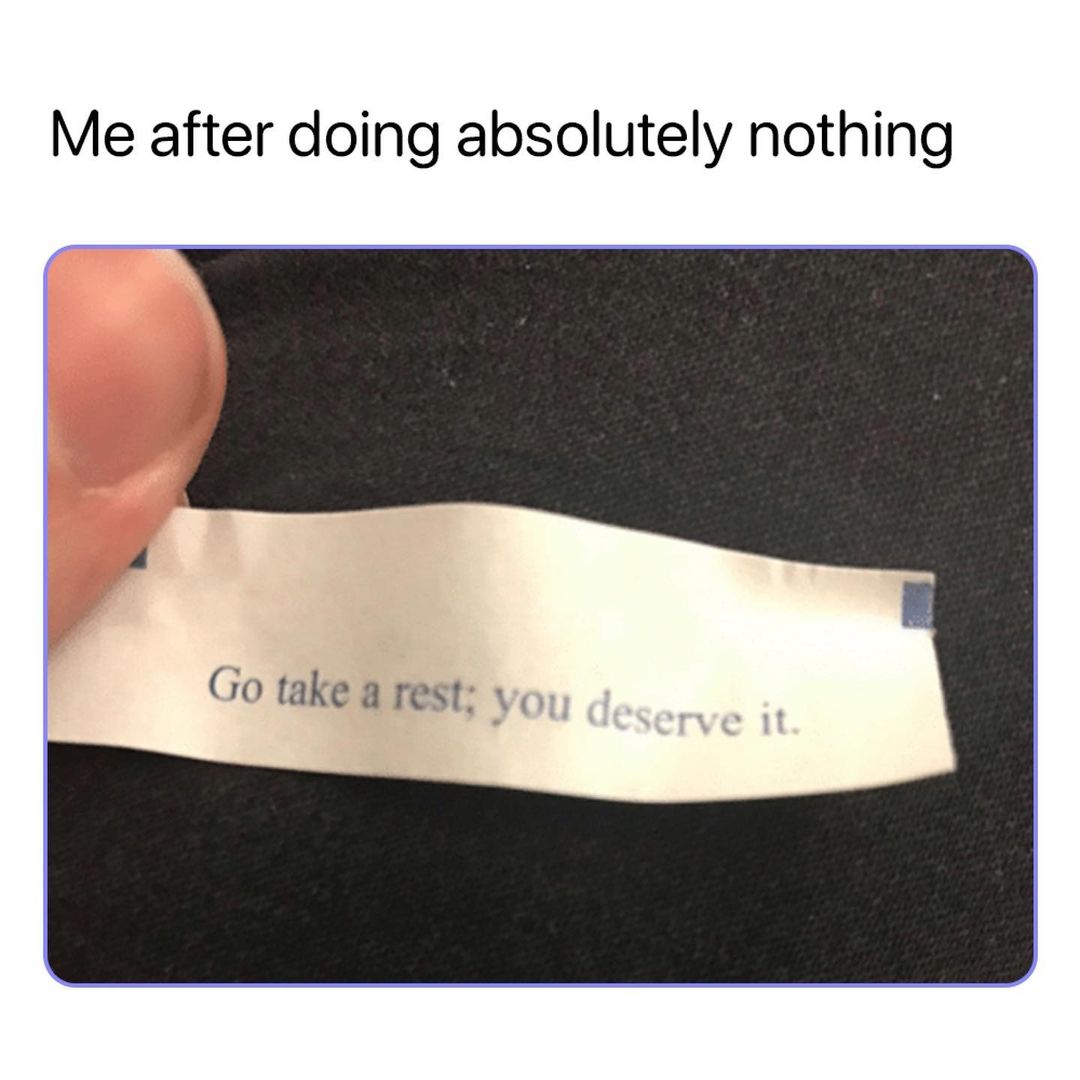 Me after doing absolutely nothing Go take a rest v