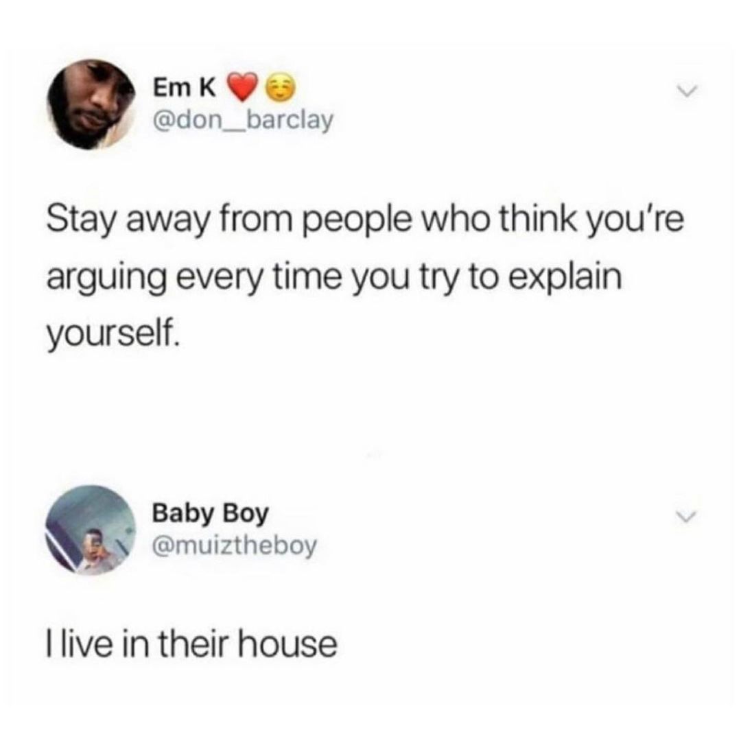 EmMKY don__barclay Stay away from people who think youre arguing every time you try to explain yourself Baby Boy muiztheboy live in their house