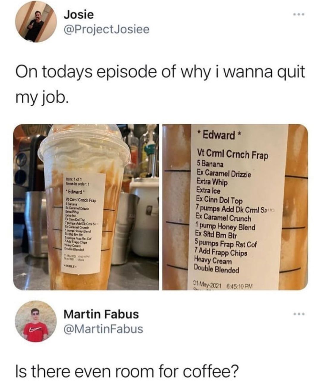 Josie ProjectJosiee On todays episode of why i wanna quit my job B VECrml Crnch Frap 5Banana M 2tMay2021 64510y Martin Fabus e Qj MartinFabus Is there even room for coffee