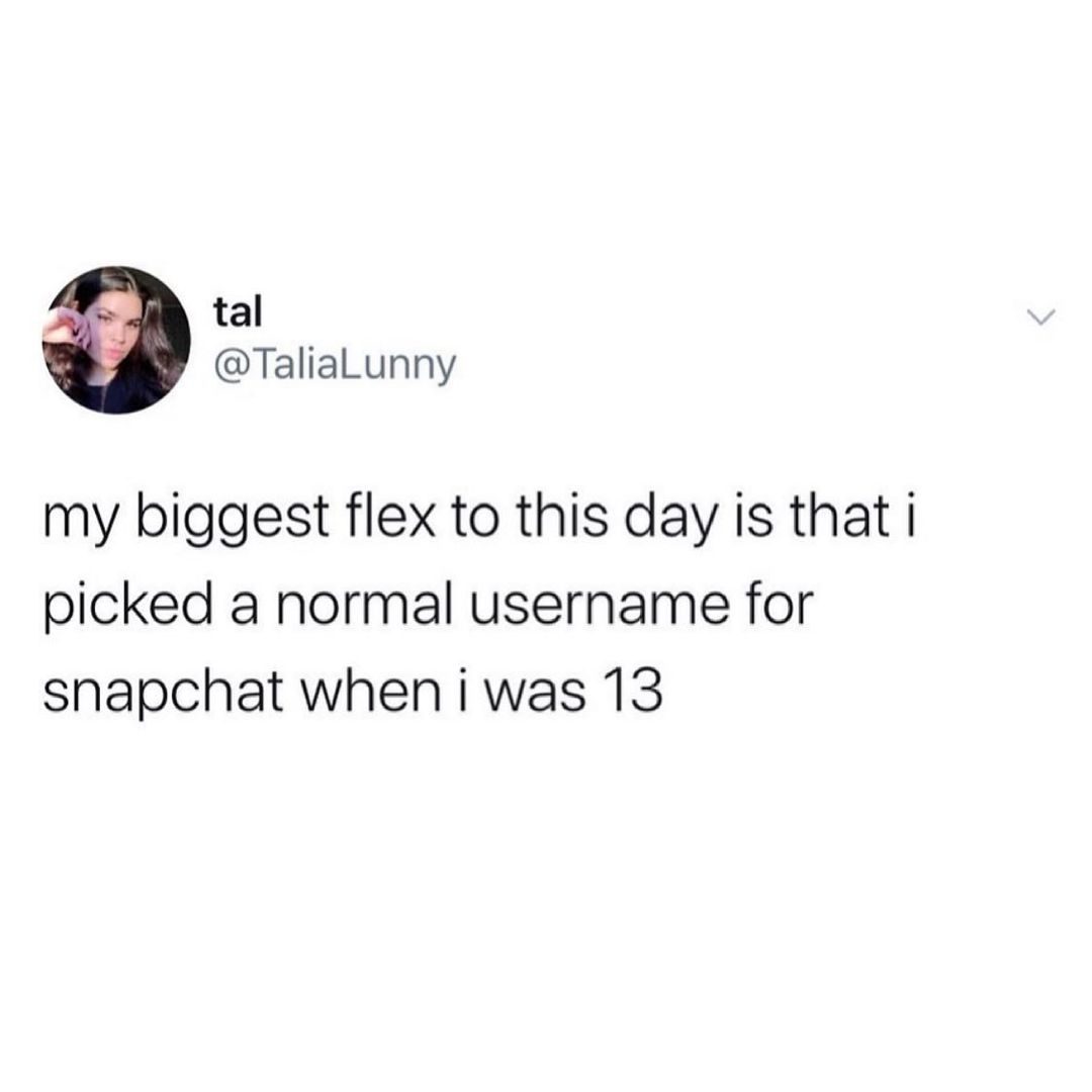 tal TaliaLunny my biggest flex to this day is that i picked a normal username for snapchat wheniwas 13