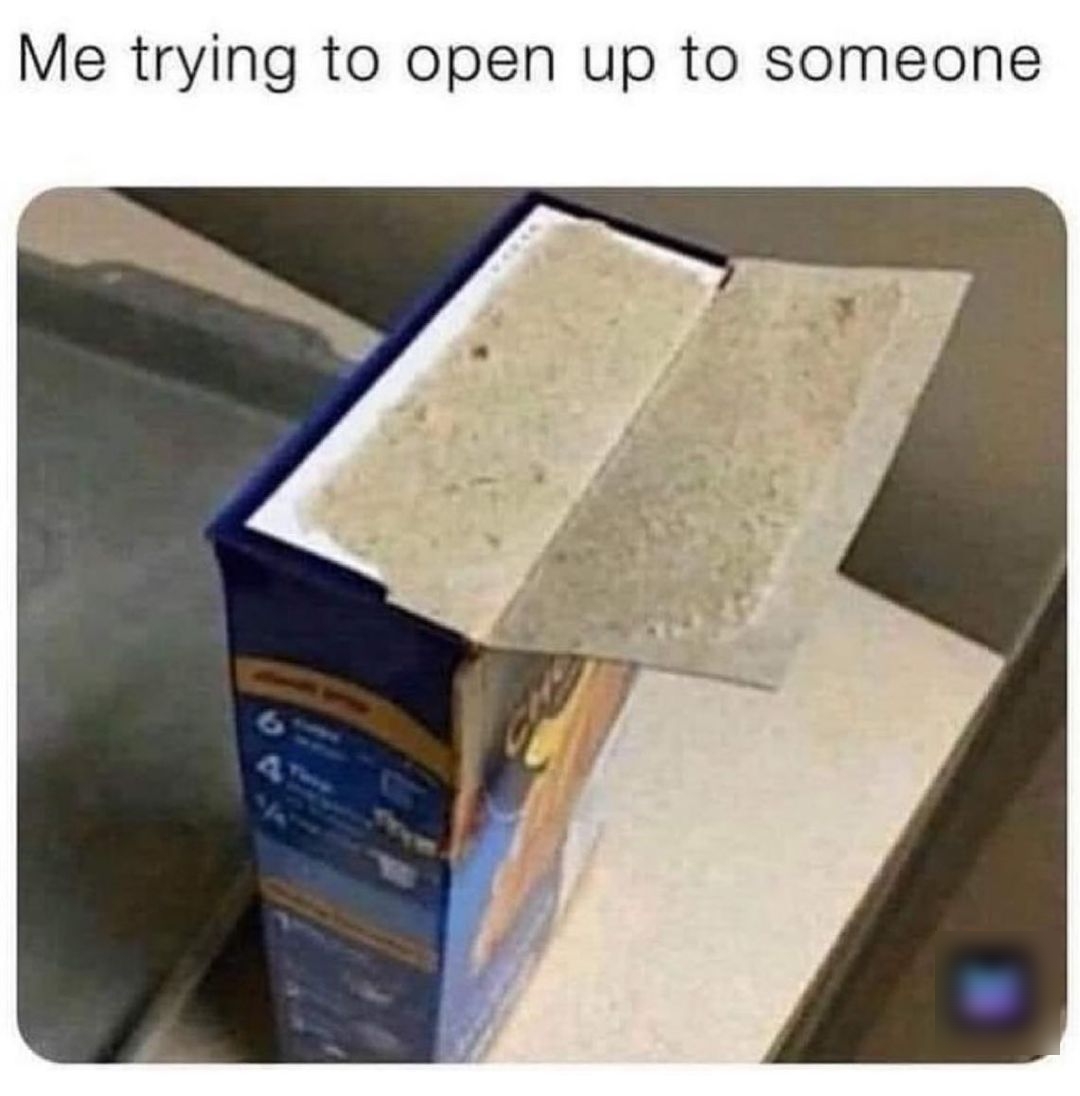 Me trying to open up to someone