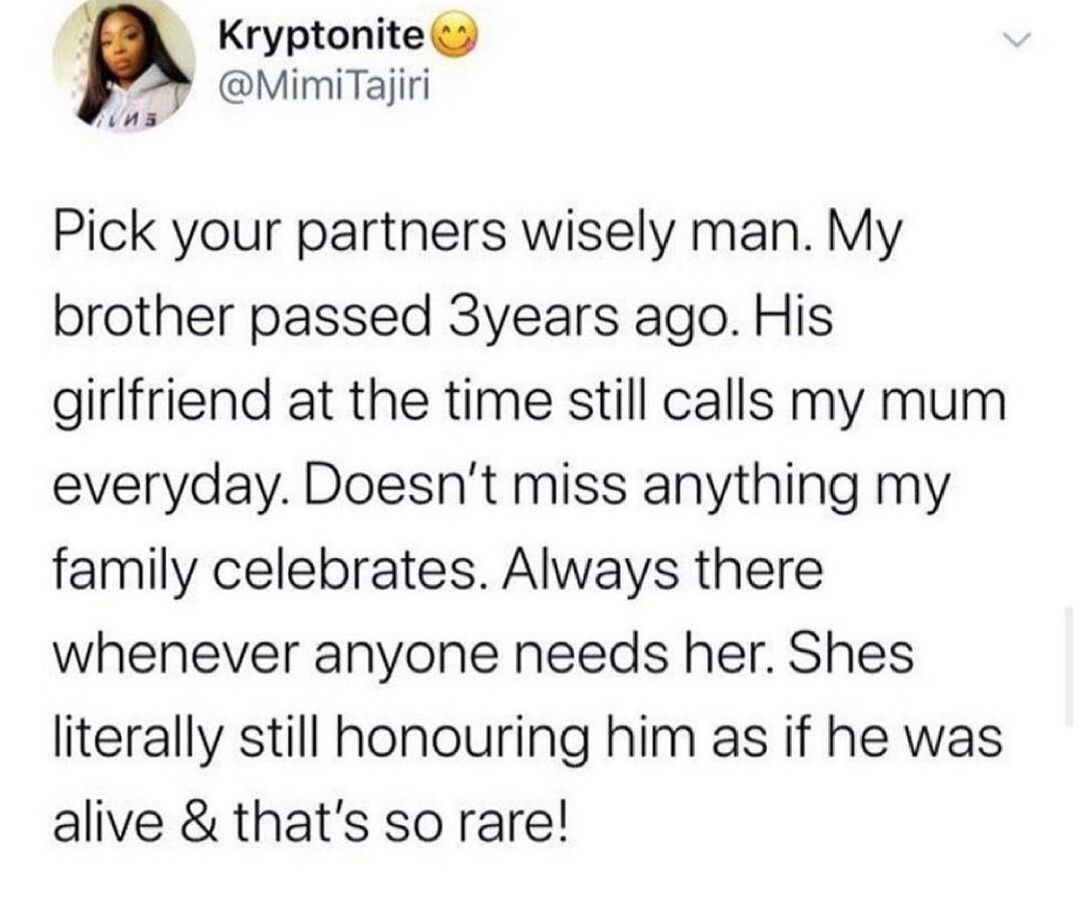 A Kryptonite MimiTajiri VNS Pick your partners wisely man My brother passed 3years ago His girlfriend at the time still calls my mum everyday Doesnt miss anything my family celebrates Always there whenever anyone needs her Shes literally still honouring him as if he was alive thats so rare