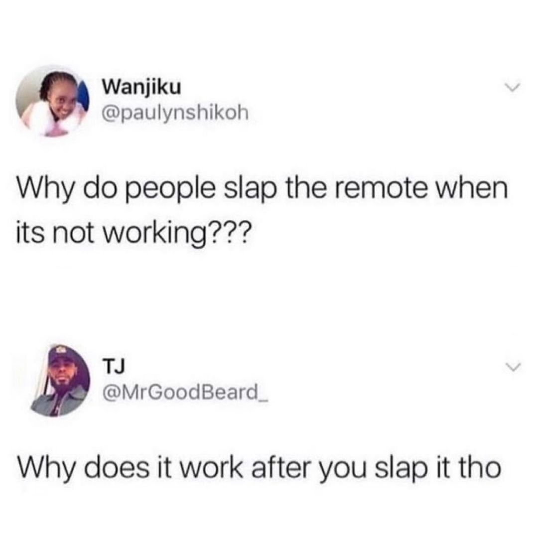 Wanjiku paulynshikoh Why do people slap the remote when its not working i1 MrGoodBeard_ Why does it work after you slap it tho