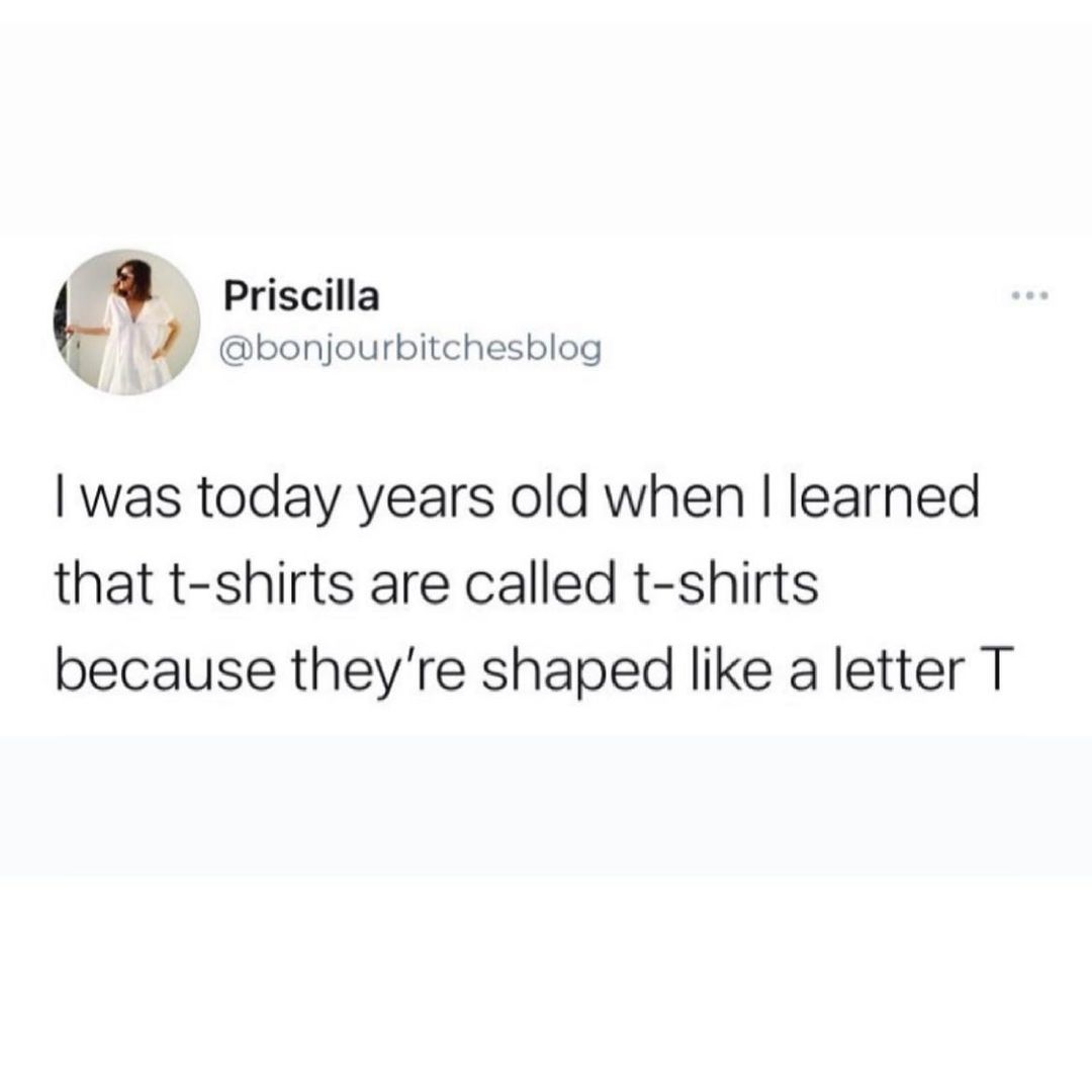 Priscilla 1_ bonjourbitchesblog was today years old when learned that t shirts are called t shirts because theyre shaped like a letter T