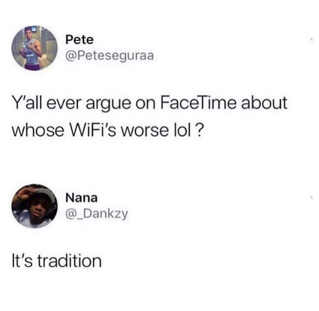 Pete Peteseguraa Yall ever argue on Facelime about whose WiFis worse lol Nana _Dankzy Its tradition