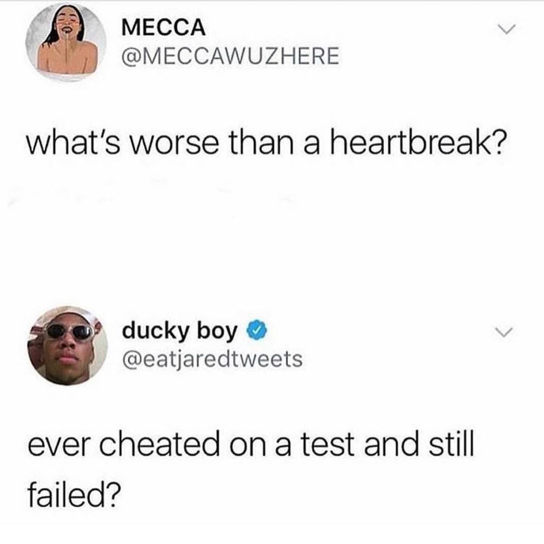 f5 MEcca MECCAWUZHERE whats worse than a heartbreak ducky boy eatjaredtweets ever cheated on a test and still failed