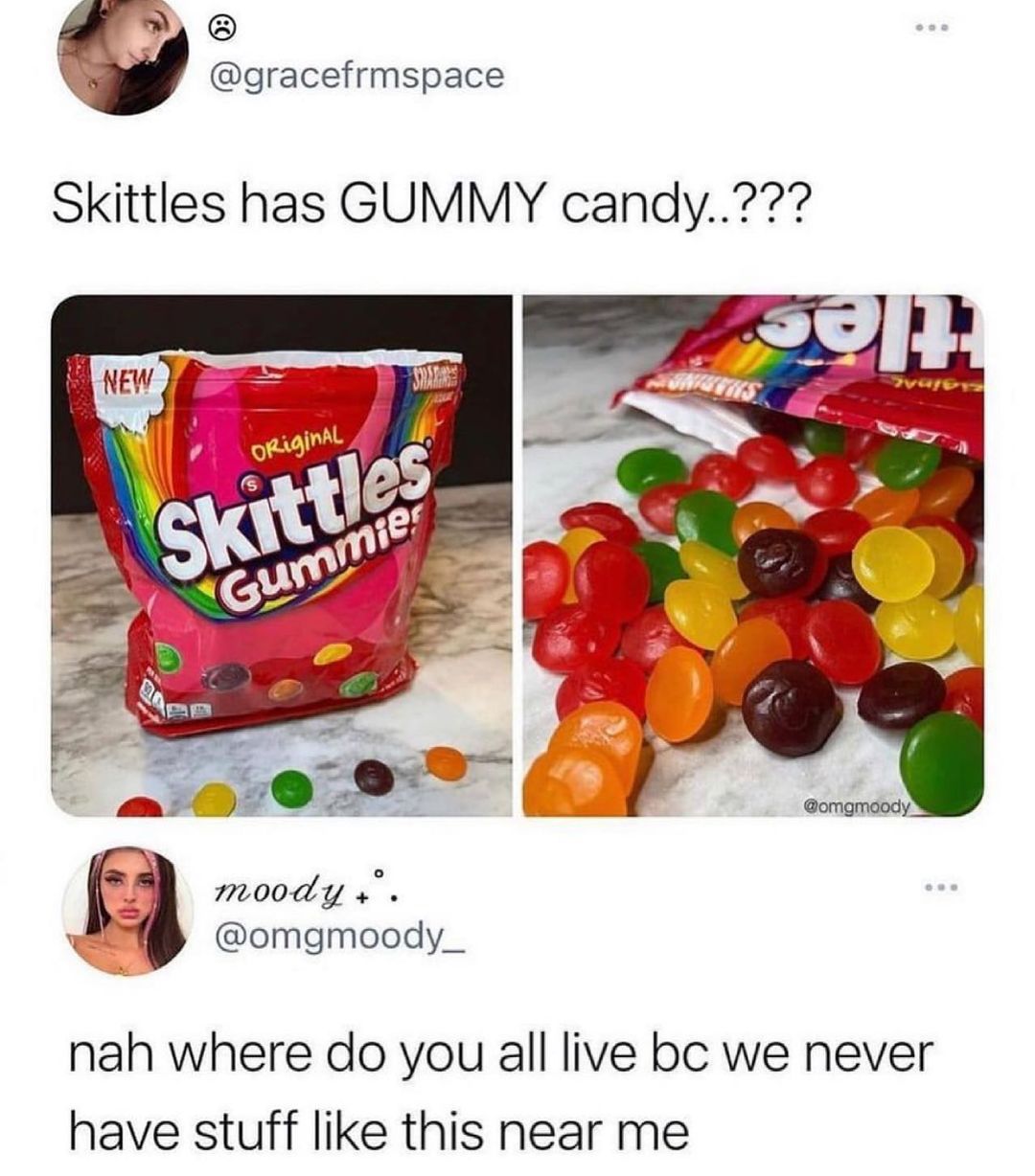 WAl oracefrmspace Skittles has GUMMY candy P moody s e omgmoody_ nah where do you all live bc we never have stuff like this near me