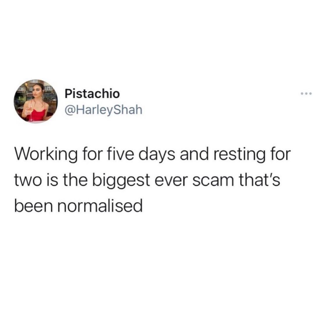 Pistachio HarleyShah Working for five days and resting for two is the biggest ever scam thats been normalised