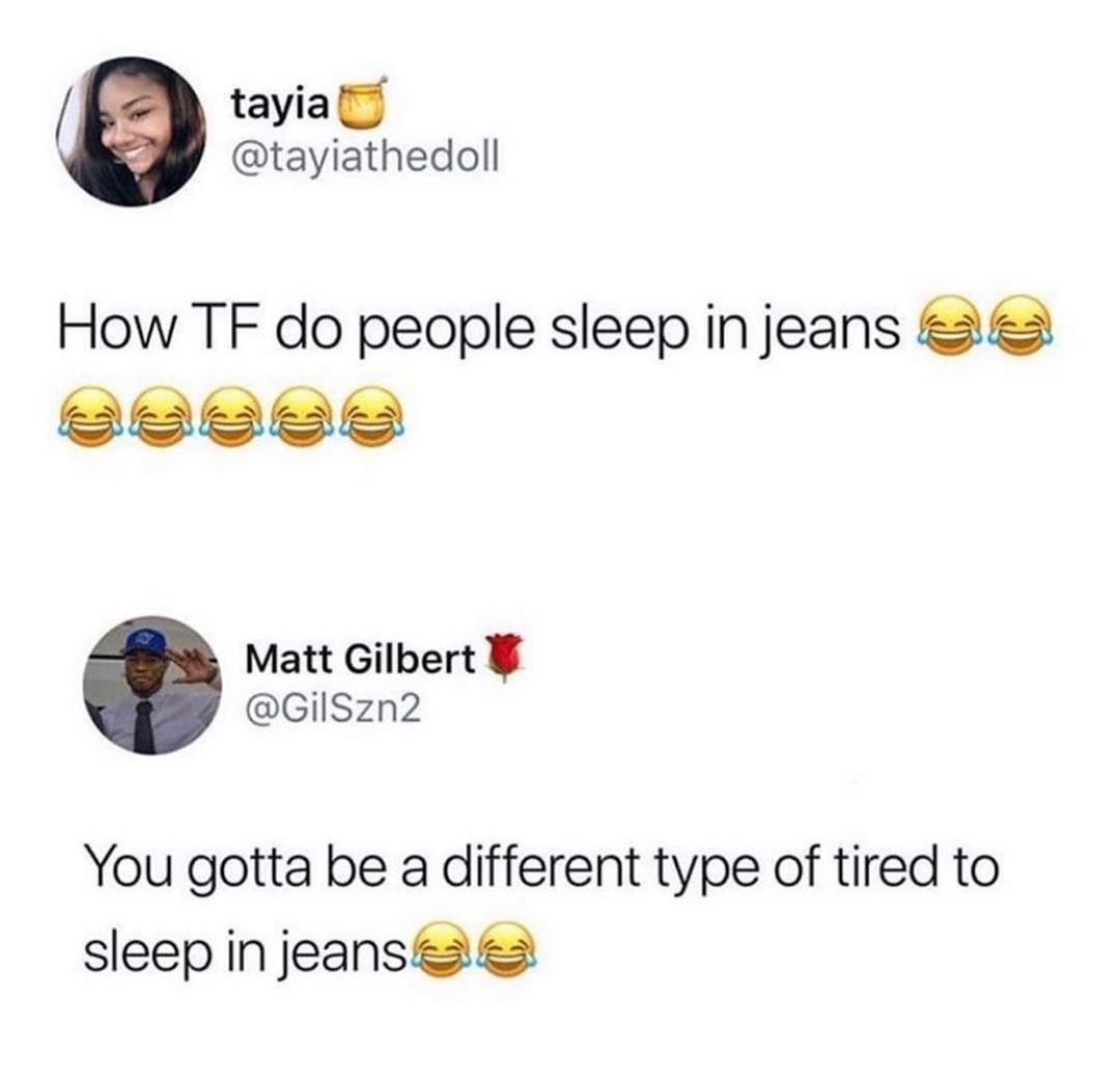 tayia tayiathedoll How TF do people sleep injeans EISI ST T Matt Gilbert GilSzn2 You gotta be a different type of tired to sleep in jeanss 2