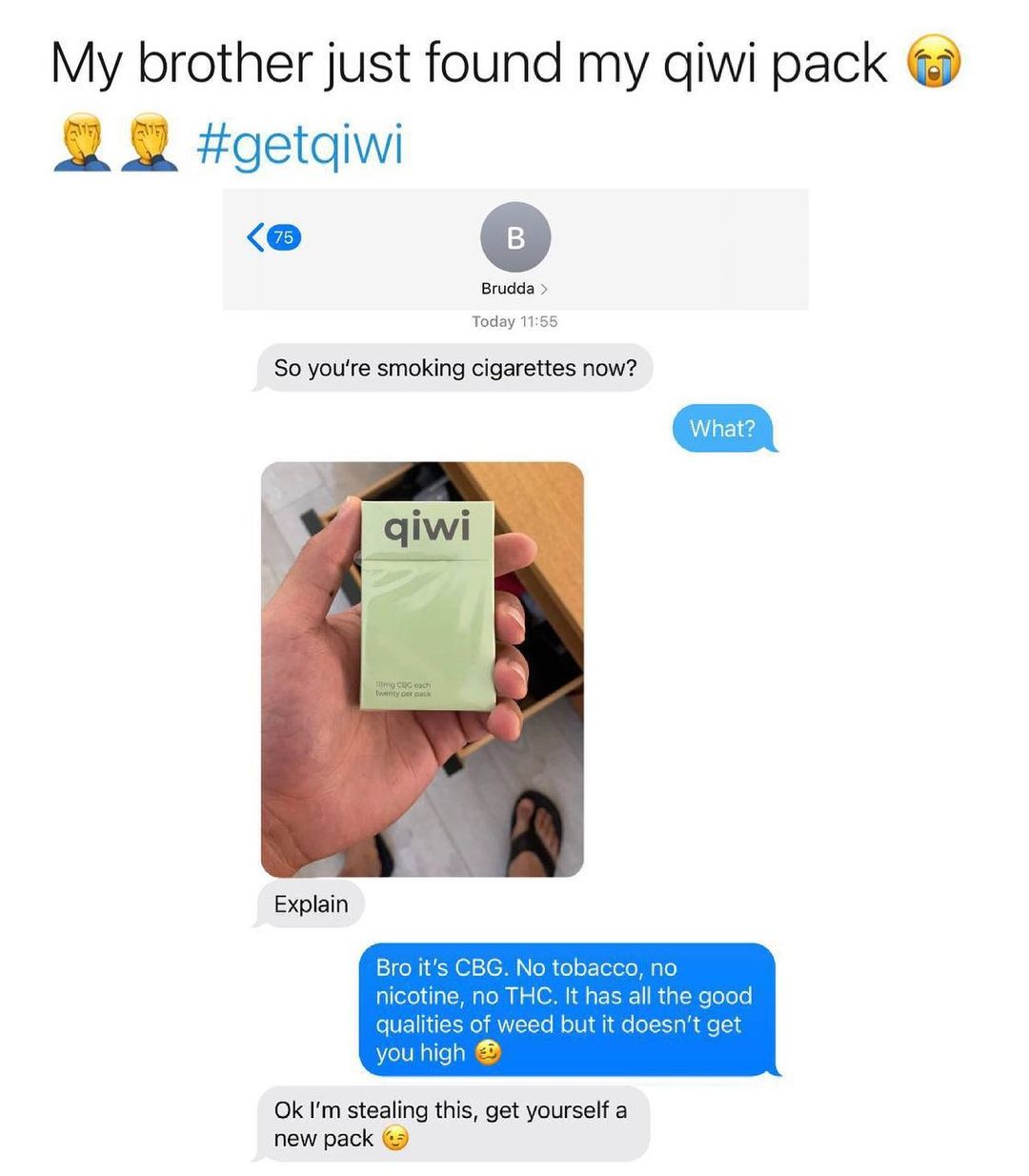 My brother just found my qiwi pack 8 8 getqiwi Brudda Today 1155 So youre smoking cigarettes now Explain you high Ok Im stealing this get yourself a new pack