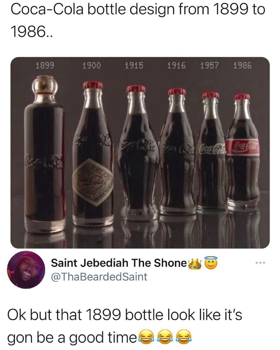 Coca Cola bottle design from 1899 to 1986 Saint Jebediah The Shone g ThaBeardedSaint Ok but that 1899 bottle look like its gon be a good timefes 2 2