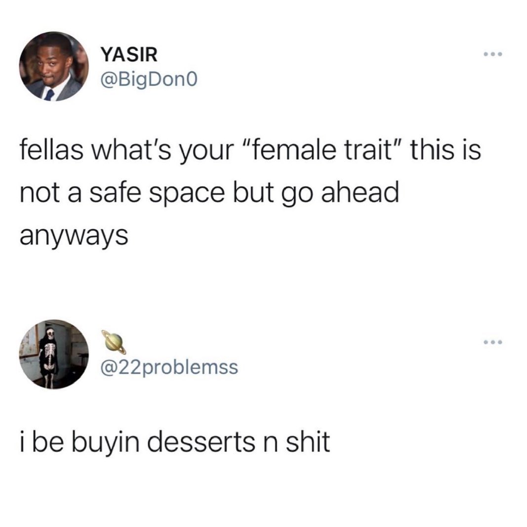 YASIR BigDon0 fellas whats your female trait this is not a safe space but go ahead anyways Q 22problemss i be buyin desserts n shit
