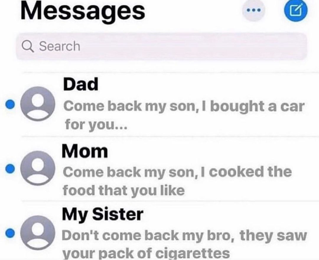 Messages Q Search Dad Come back my son bought a car for you Mom Come back my son cooked the food that you like My Sister g Dont come back my bro they saw vour pack of cigarettes