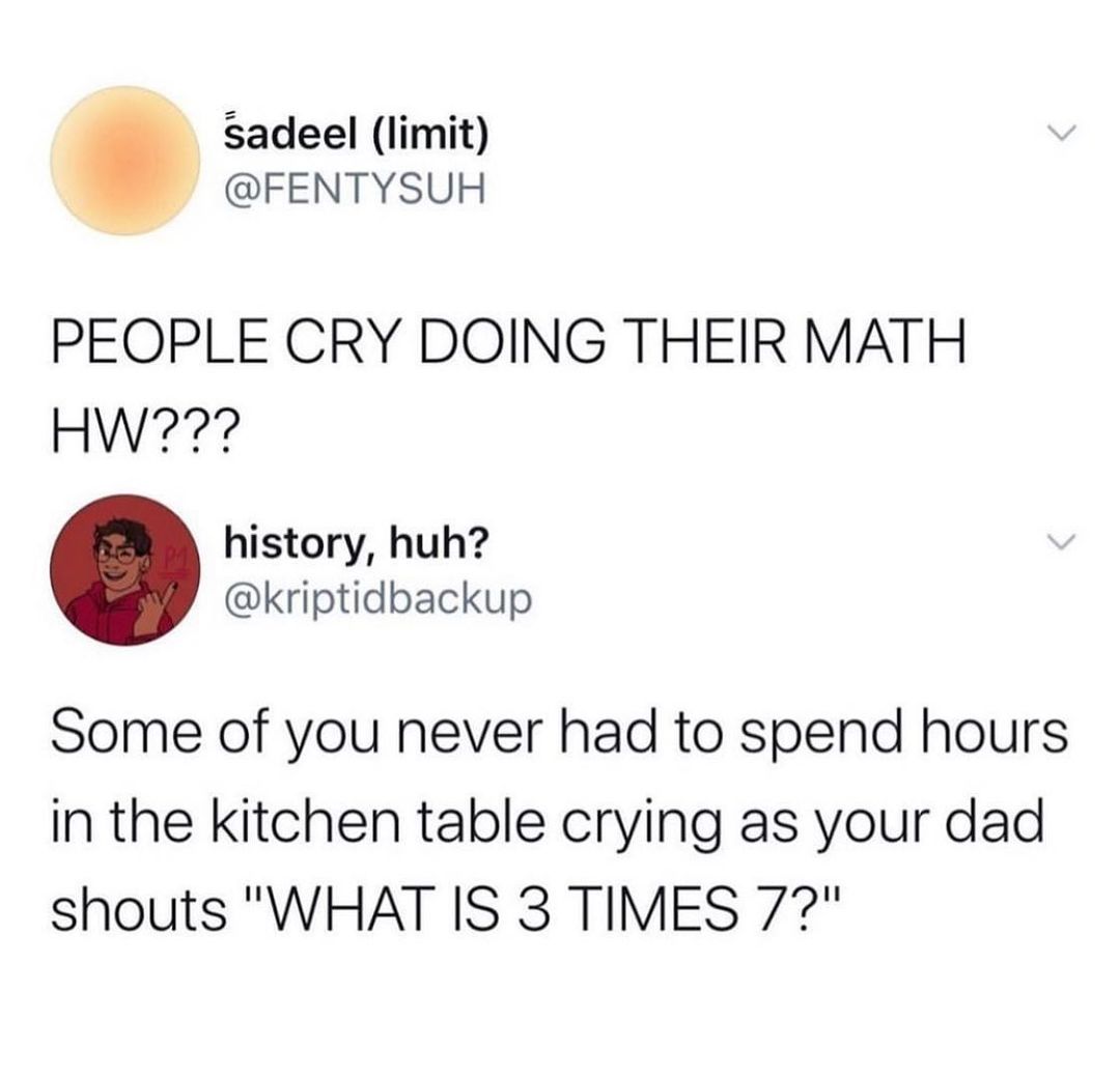 sadeel limit FENTYSUH PEOPLE CRY DOING THEIR MATH HW77 history huh kriptidbackup Some of you never had to spend hours in the kitchen table crying as your dad shouts WHAT IS 3 TIMES 77
