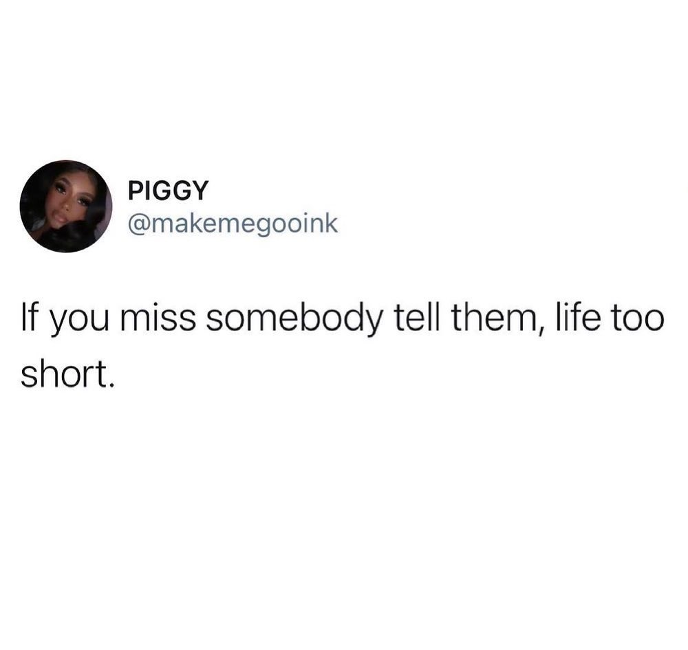 PIGGY makemegooink If you miss somebody tell them life too short