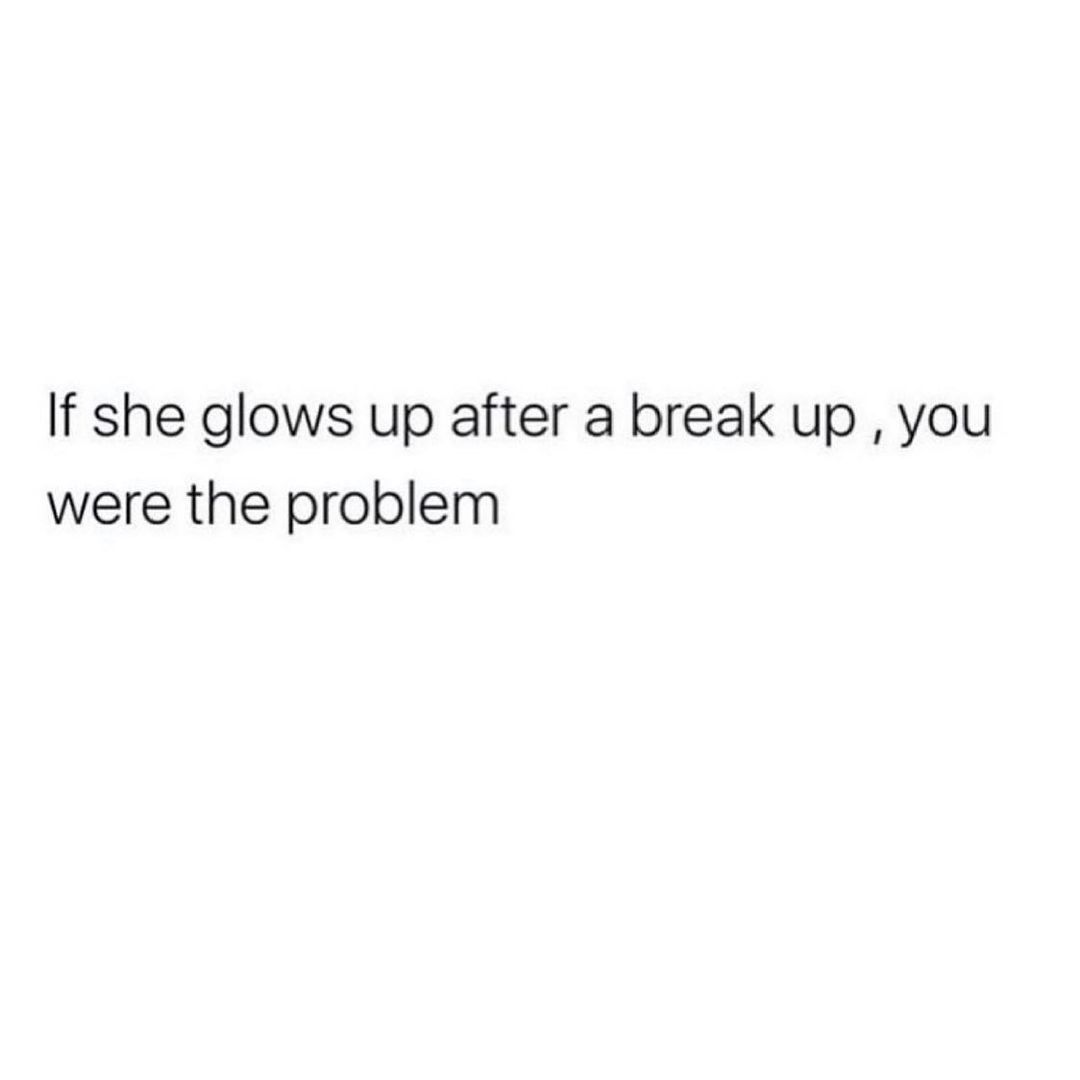 If she glows up after a break up you were the problem