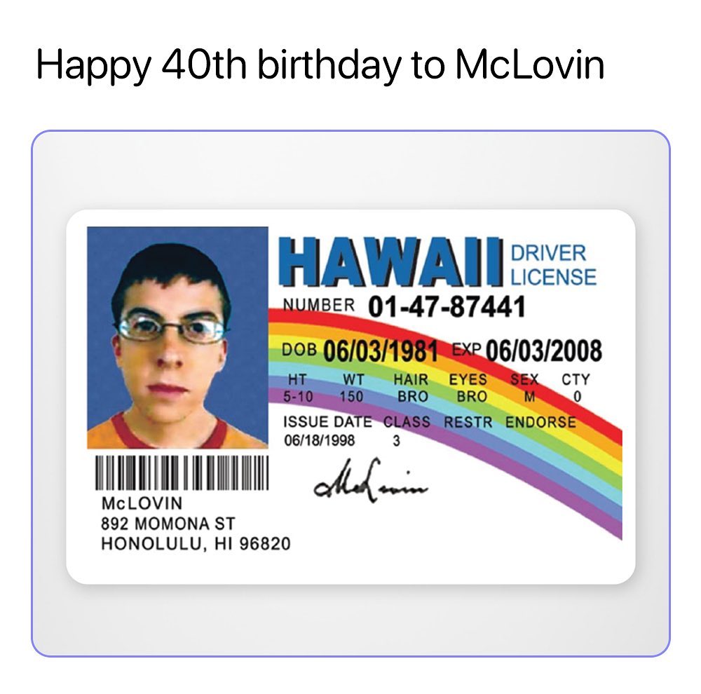 Happy 40th birthday to McLovin HAWAIL MUMBER 01 47 87441 206032008 ISSUE DA BN oensroes 3 4l DI o McLOVIN 892 MOMONA ST HONOLULU HI 96820