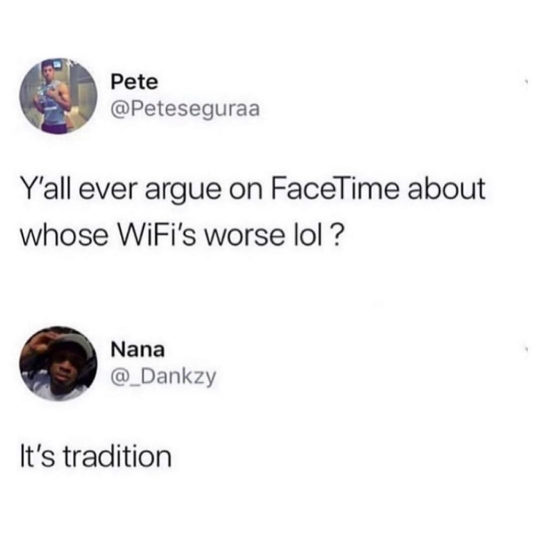 Pete Peteseguraa Yall ever argue on Facelime about whose WiFis worse lol Nana _Dankzy Its tradition