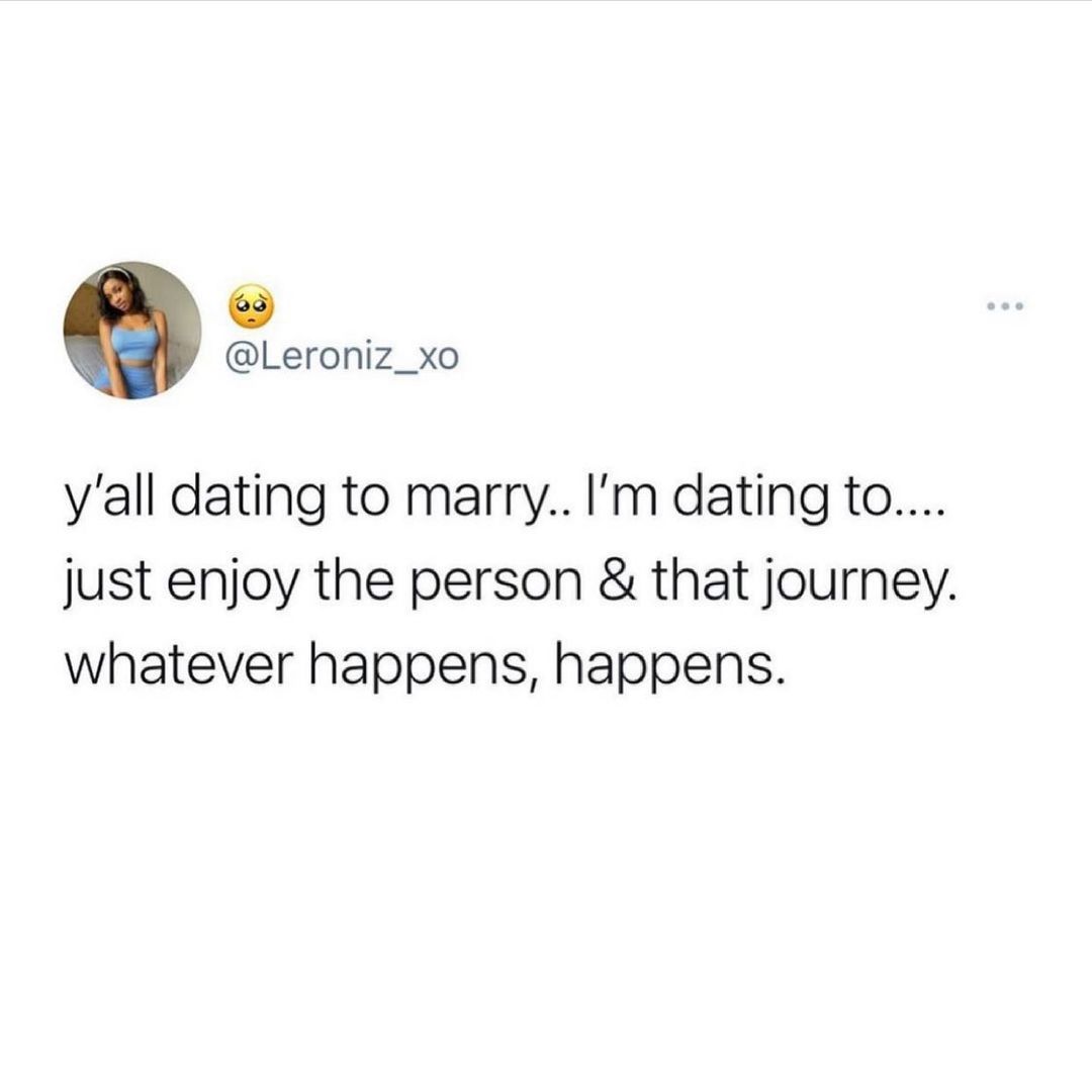 Leroniz_xo yall dating to marry Im dating to just enjoy the person that journey whatever happens happens